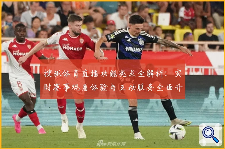搜狐体育直播功能亮点全解析：实时赛事观看体验与互动服务全面升级