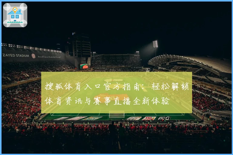 搜狐体育入口官方指南：轻松解锁体育资讯与赛事直播全新体验