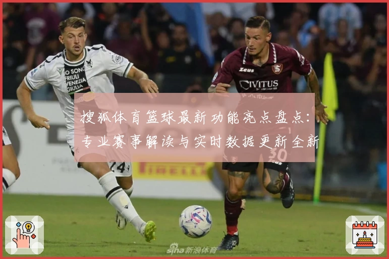 搜狐体育篮球最新功能亮点盘点：专业赛事解读与实时数据更新全新升级