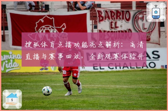 搜狐体育点播功能亮点解析：高清直播与赛事回放，全新观赛体验升级
