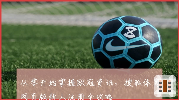 从零开始掌握欧冠资讯，搜狐体育网页版新人注册全攻略