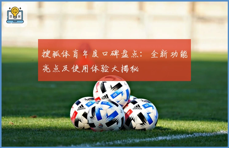 搜狐体育年度口碑盘点：全新功能亮点及使用体验大揭秘