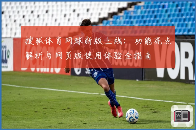 搜狐体育网球新版上线：功能亮点解析与网页版使用体验全指南