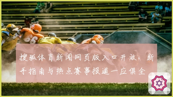 搜狐体育新闻网页版入口开放，新手指南与热点赛事报道一应俱全