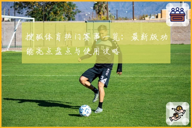 搜狐体育热门赛事一览:最新版功能亮点盘点与使用攻略