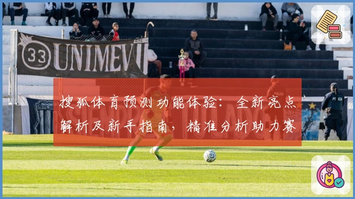 搜狐体育预测功能体验：全新亮点解析及新手指南，精准分析助力赛事前瞻