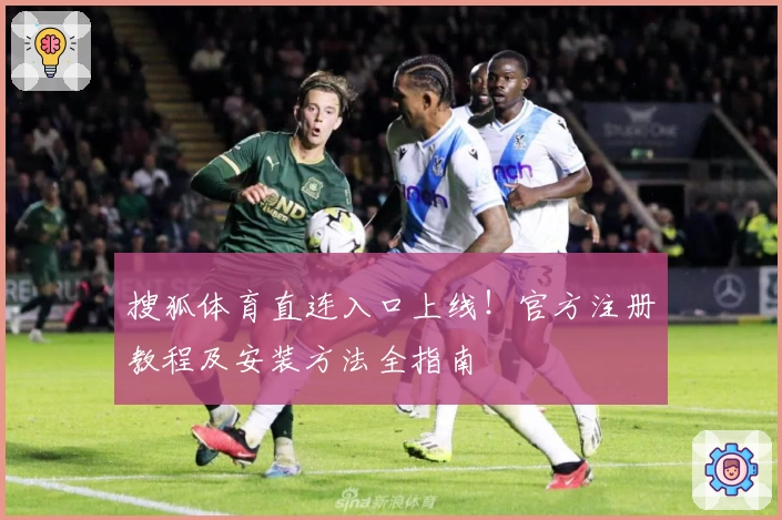搜狐体育直连入口上线！官方注册教程及安装方法全指南