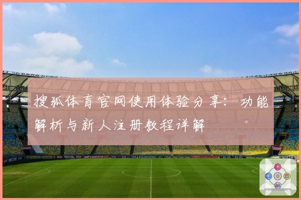 搜狐体育官网使用体验分享：功能解析与新人注册教程详解
