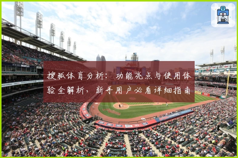搜狐体育分析：功能亮点与使用体验全解析，新手用户必看详细指南
