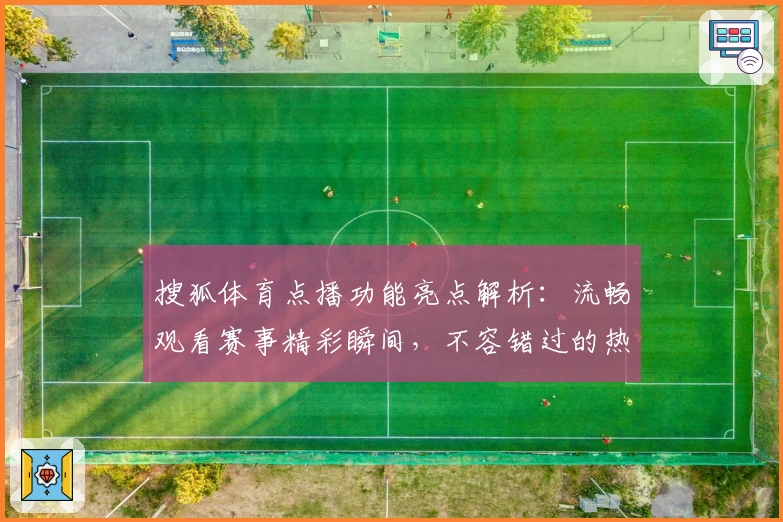 搜狐体育点播功能亮点解析：流畅观看赛事精彩瞬间，不容错过的热血体验