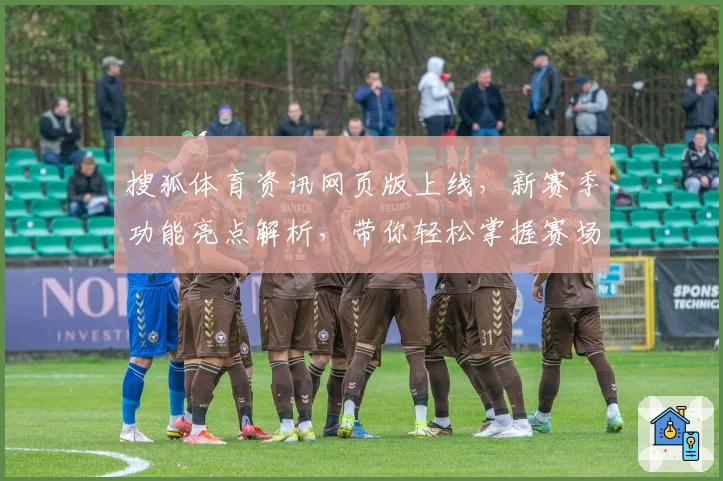 搜狐体育资讯网页版上线,新赛季功能亮点解析,带你轻松掌握赛场精彩动态