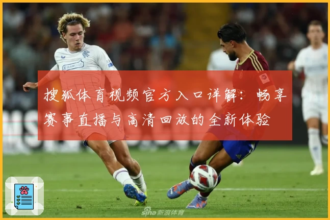 搜狐体育视频官方入口详解:畅享赛事直播与高清回放的全新体验
