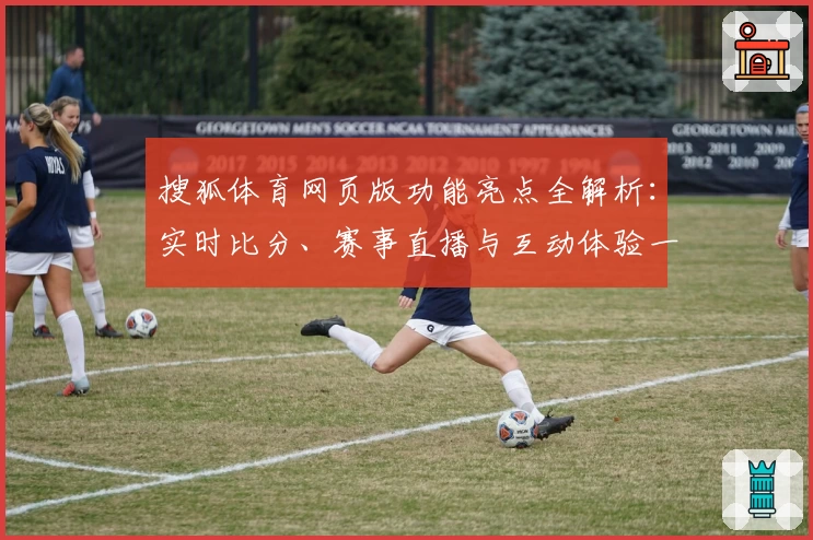 搜狐体育网页版功能亮点全解析：实时比分、赛事直播与互动体验一次搞定