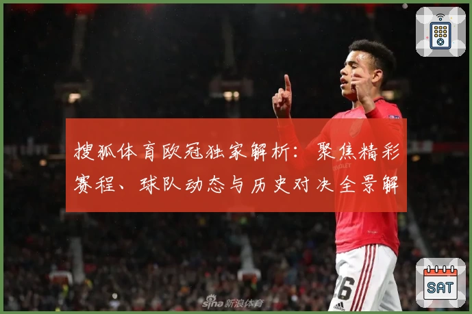 搜狐体育欧冠独家解析：聚焦精彩赛程、球队动态与历史对决全景解读