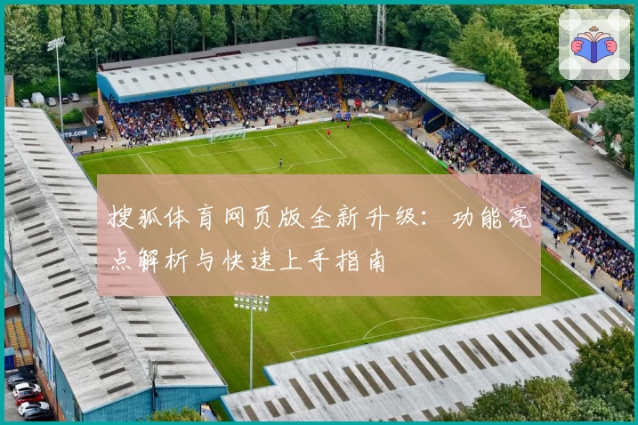 搜狐体育网页版全新升级：功能亮点解析与快速上手指南