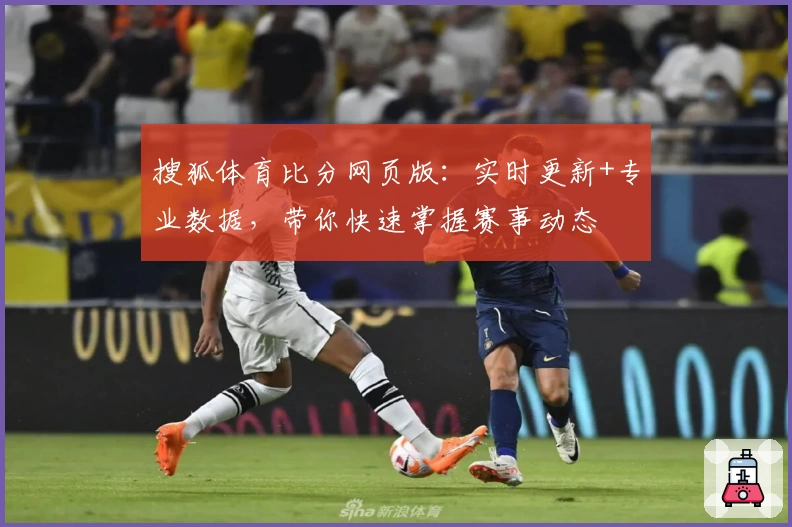 搜狐体育比分网页版：实时更新+专业数据，带你快速掌握赛事动态