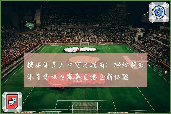 搜狐体育入口官方指南:轻松解锁体育资讯与赛事直播全新体验