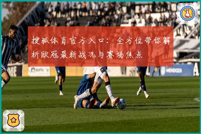 搜狐体育官方入口：全方位带你解析欧冠最新战况与赛场焦点