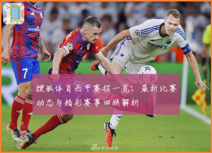 搜狐体育西甲赛程一览：最新比赛动态与精彩赛事回顾解析