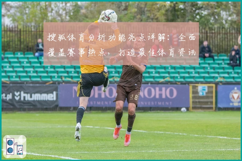 搜狐体育分析功能亮点详解：全面覆盖赛事热点，打造最佳体育资讯平台