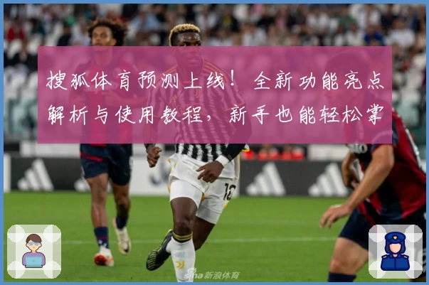 搜狐体育预测上线！全新功能亮点解析与使用教程，新手也能轻松掌握