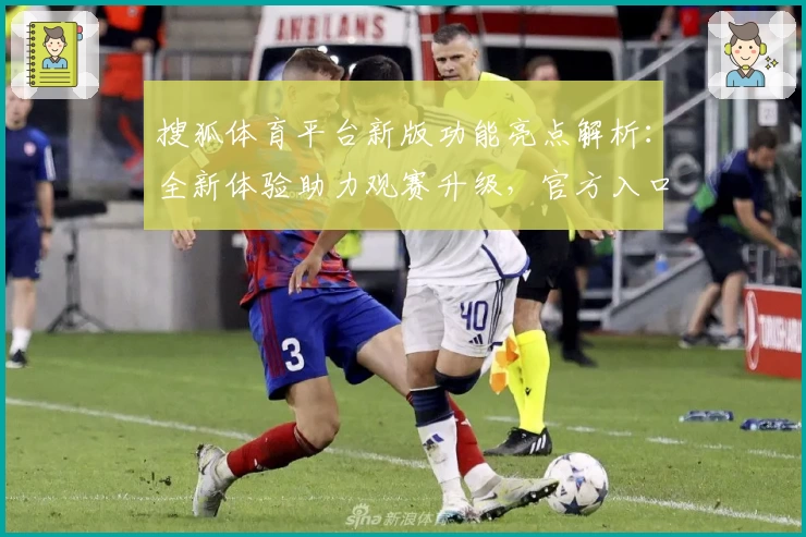 搜狐体育平台新版功能亮点解析：全新体验助力观赛升级，官方入口一键直达