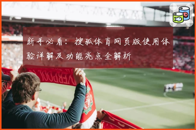 新手必看:搜狐体育网页版使用体验详解及功能亮点全解析