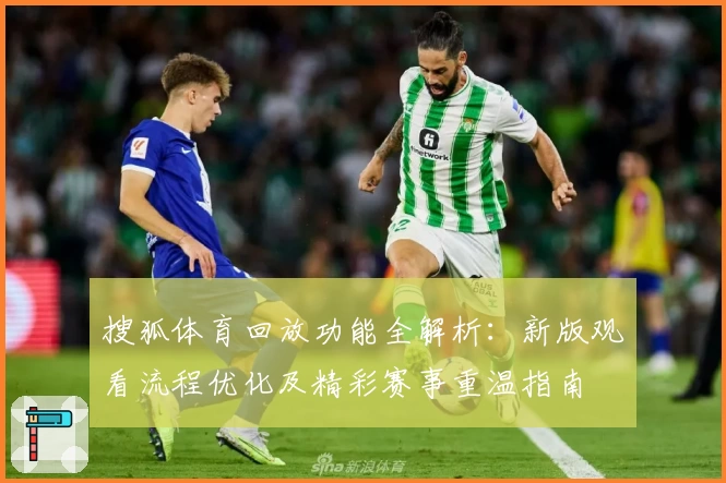 搜狐体育回放功能全解析：新版观看流程优化及精彩赛事重温指南