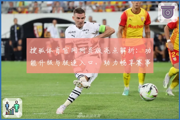 搜狐体育官网网页版亮点解析：功能升级与极速入口，助力畅享赛事新体验