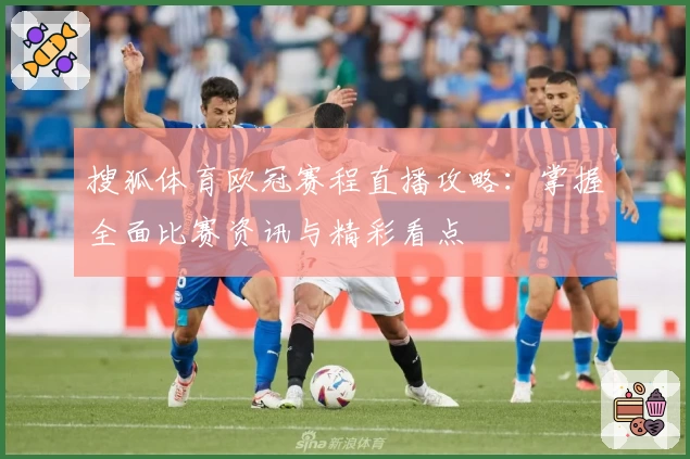 搜狐体育欧冠赛程直播攻略：掌握全面比赛资讯与精彩看点