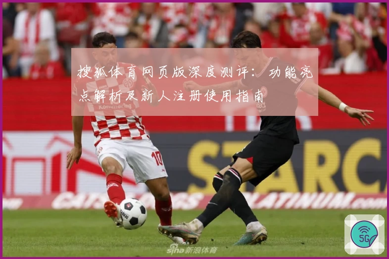 搜狐体育网页版深度测评：功能亮点解析及新人注册使用指南